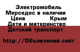 Электромобиль Мерседес в наличии  › Цена ­ 14 900 - Крым Дети и материнство » Детский транспорт   